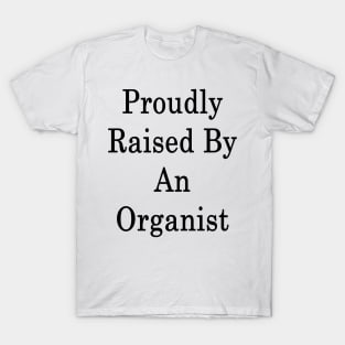 Proudly Raised By An Organist T-Shirt